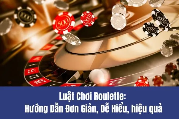 Luật Chơi Roulette Hướng Dẫn Đơn Giản, Dễ Hiểu, hiệu quả