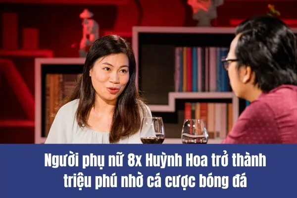 Người phụ nữ 8x Huỳnh Hoa trở thành triệu phú nhờ cá cược bóng đá